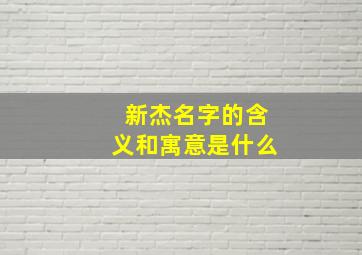 新杰名字的含义和寓意是什么