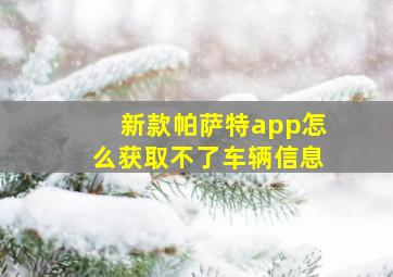 新款帕萨特app怎么获取不了车辆信息