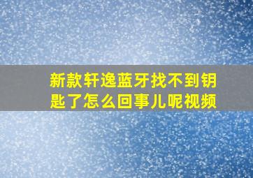 新款轩逸蓝牙找不到钥匙了怎么回事儿呢视频