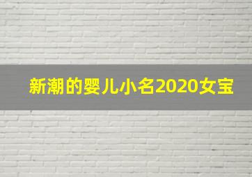 新潮的婴儿小名2020女宝