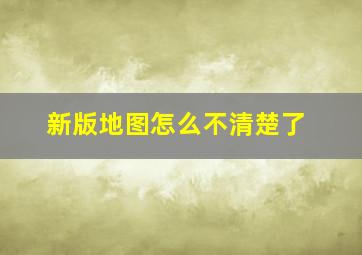 新版地图怎么不清楚了