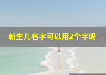 新生儿名字可以用2个字吗