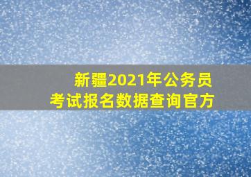 新疆2021年公务员考试报名数据查询官方