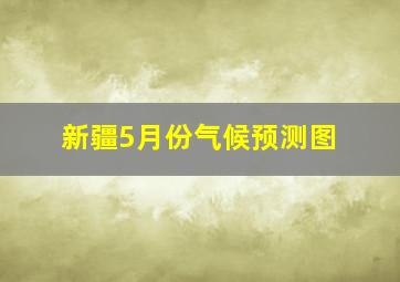 新疆5月份气候预测图