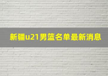 新疆u21男篮名单最新消息