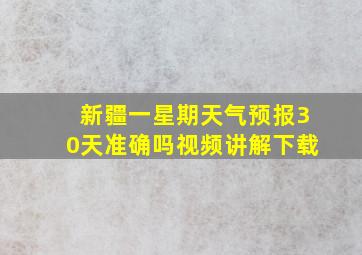 新疆一星期天气预报30天准确吗视频讲解下载