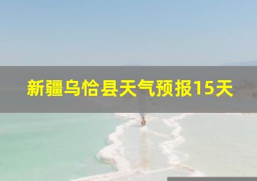 新疆乌恰县天气预报15天