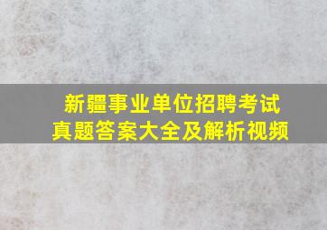 新疆事业单位招聘考试真题答案大全及解析视频