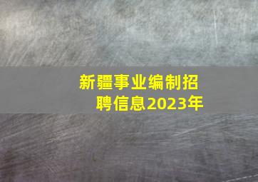 新疆事业编制招聘信息2023年