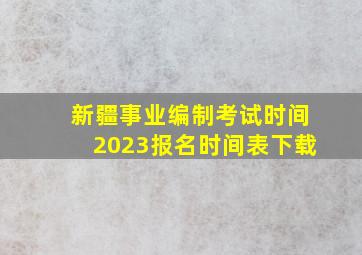 新疆事业编制考试时间2023报名时间表下载