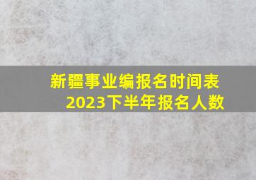 新疆事业编报名时间表2023下半年报名人数