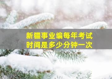 新疆事业编每年考试时间是多少分钟一次