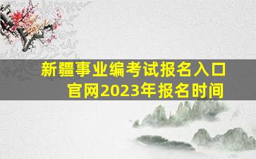 新疆事业编考试报名入口官网2023年报名时间