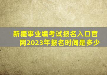 新疆事业编考试报名入口官网2023年报名时间是多少