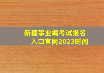 新疆事业编考试报名入口官网2023时间