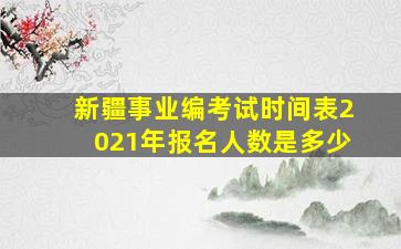 新疆事业编考试时间表2021年报名人数是多少