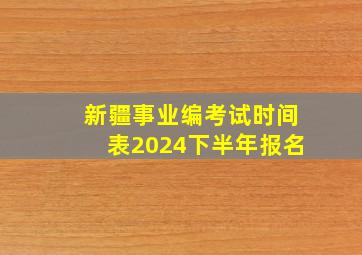 新疆事业编考试时间表2024下半年报名