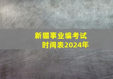 新疆事业编考试时间表2024年