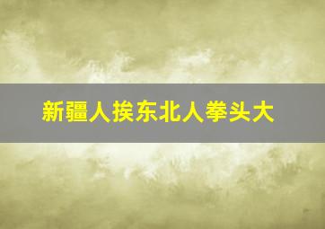 新疆人挨东北人拳头大