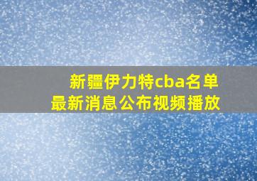 新疆伊力特cba名单最新消息公布视频播放