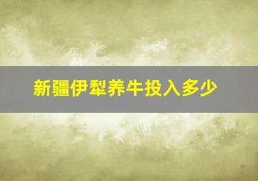 新疆伊犁养牛投入多少