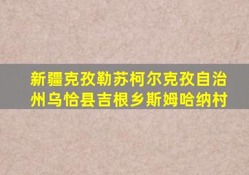 新疆克孜勒苏柯尔克孜自治州乌恰县吉根乡斯姆哈纳村