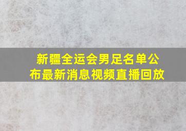 新疆全运会男足名单公布最新消息视频直播回放