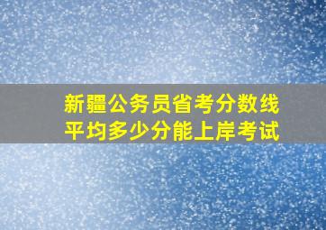 新疆公务员省考分数线平均多少分能上岸考试