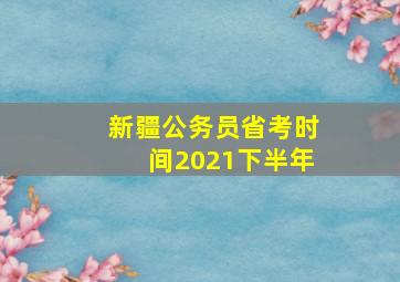 新疆公务员省考时间2021下半年