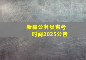 新疆公务员省考时间2025公告