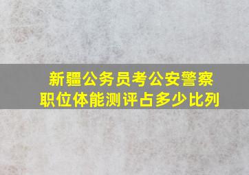 新疆公务员考公安警察职位体能测评占多少比列