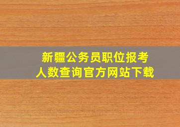 新疆公务员职位报考人数查询官方网站下载