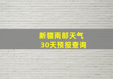 新疆南部天气30天预报查询