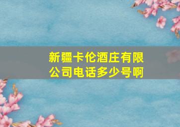 新疆卡伦酒庄有限公司电话多少号啊