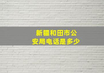 新疆和田市公安局电话是多少