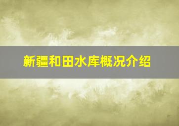 新疆和田水库概况介绍