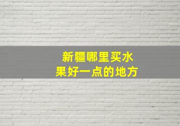 新疆哪里买水果好一点的地方