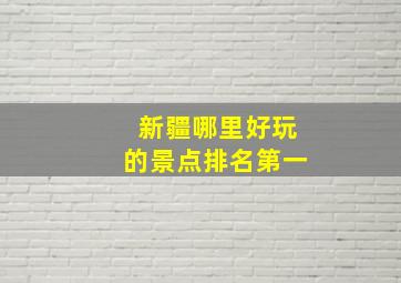 新疆哪里好玩的景点排名第一