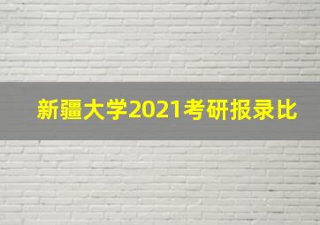 新疆大学2021考研报录比