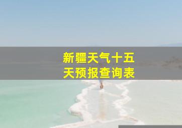 新疆天气十五天预报查询表