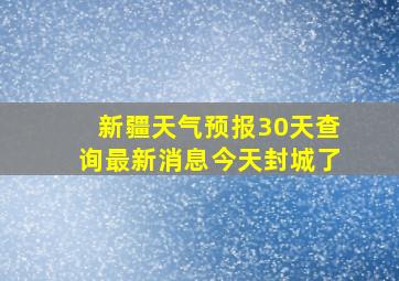 新疆天气预报30天查询最新消息今天封城了