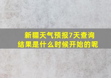 新疆天气预报7天查询结果是什么时候开始的呢