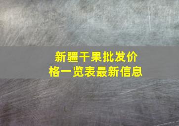 新疆干果批发价格一览表最新信息