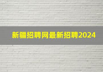 新疆招聘网最新招聘2024