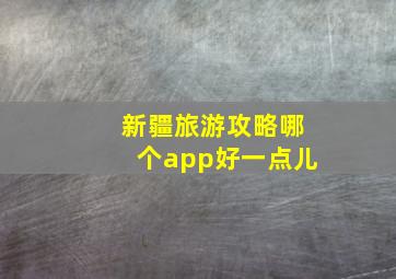 新疆旅游攻略哪个app好一点儿