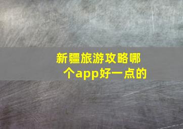 新疆旅游攻略哪个app好一点的