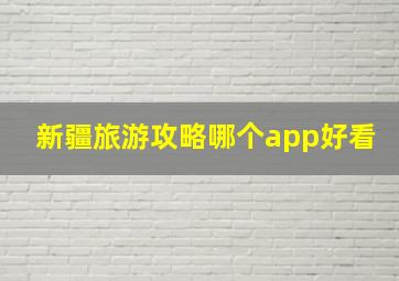 新疆旅游攻略哪个app好看