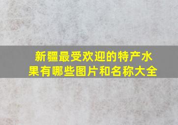 新疆最受欢迎的特产水果有哪些图片和名称大全