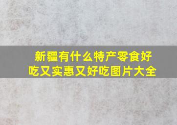 新疆有什么特产零食好吃又实惠又好吃图片大全