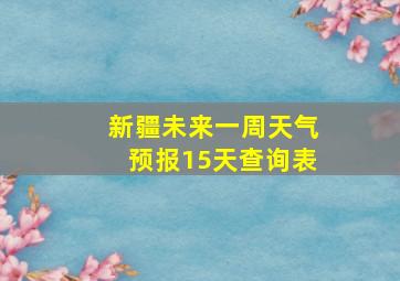 新疆未来一周天气预报15天查询表